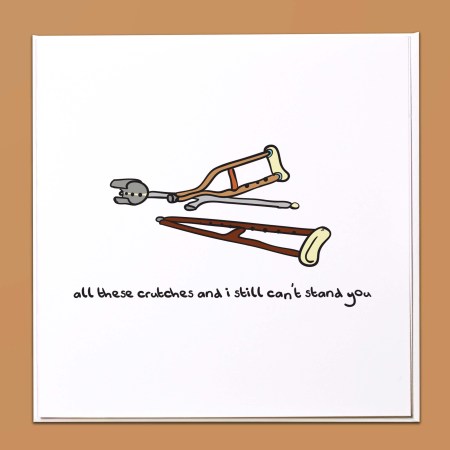 All these crutches and I still can't stand you Card