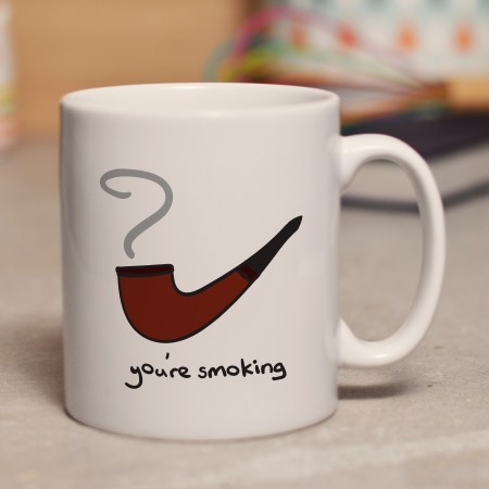 You're smoking mug