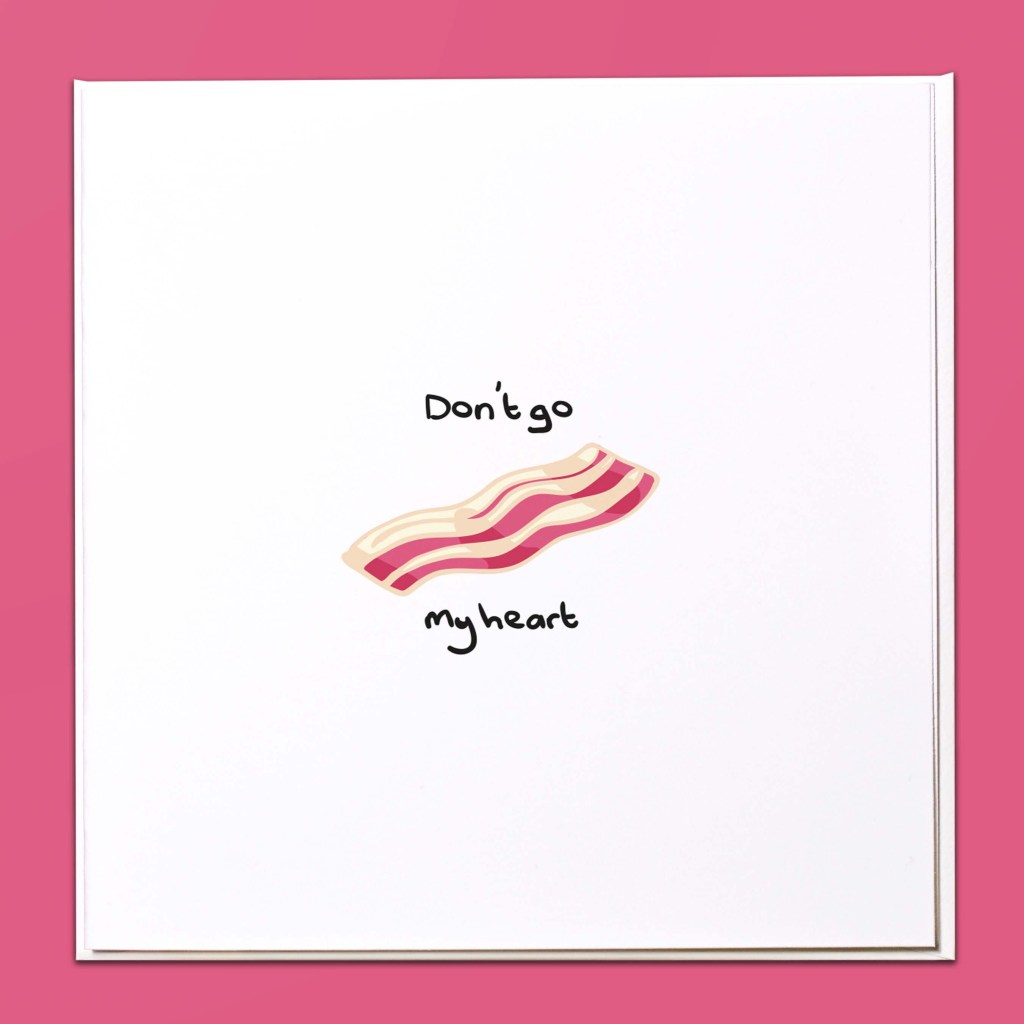 Don't go bacon my heart Card