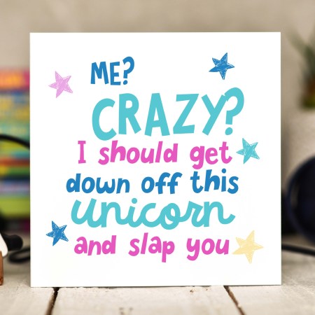Me Crazy? I should get down off this unicorn and slap you Card