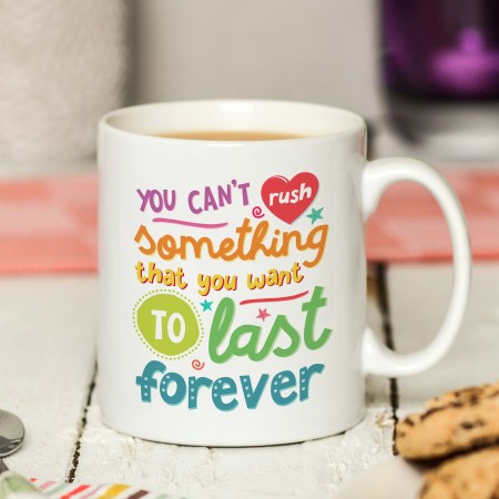 You can't rush something that you want to last forever Mug
