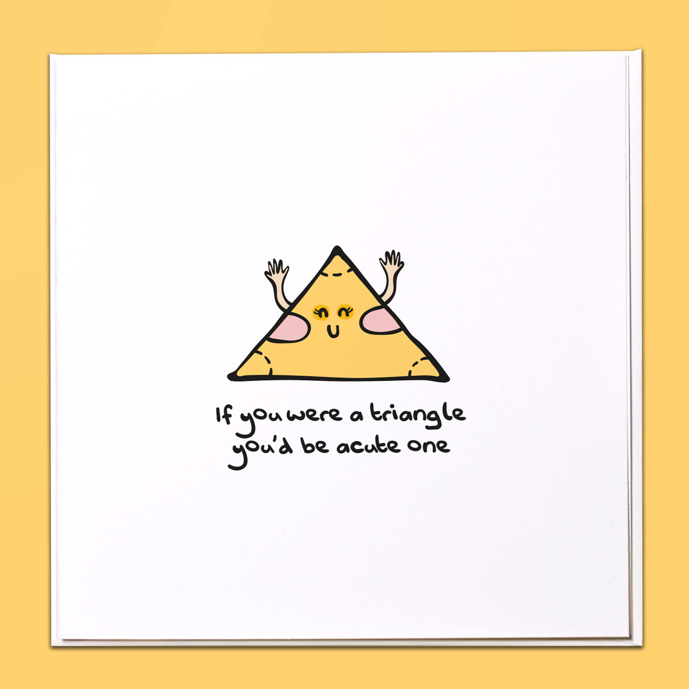 If you were a triangle you'd be acute one Card