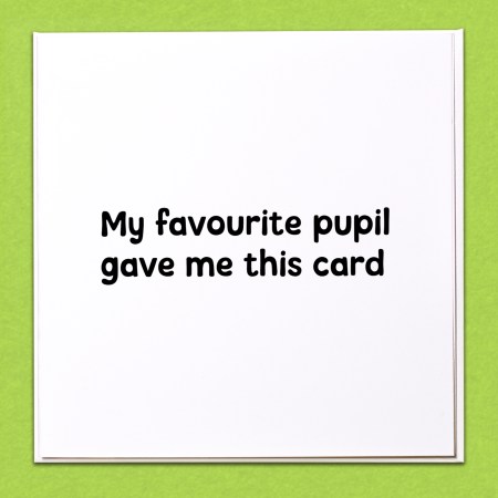 My favourite pupil gave me this Teacher Card