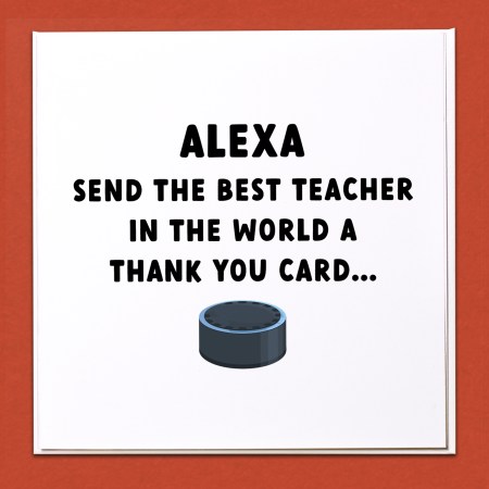 Alexa, send the best teacher in the world a thank you Card