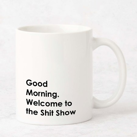 Good morning welcome to the shit show Mug