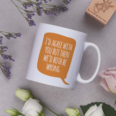 I'd agree with you but then we'd both be wrong Mug