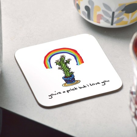 You're a prick but I love you Coaster